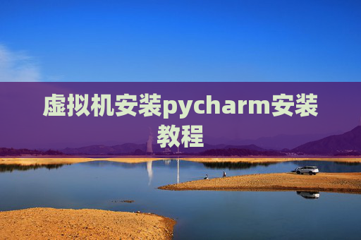 虚拟机安装pycharm安装教程